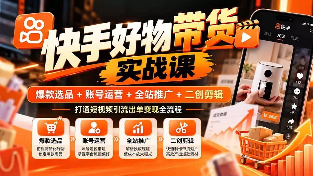 （20821期）快手好物带货实战课：爆款选品+账号运营+全站推广+二创剪辑，打通短视频引流出单变现全流程_抖汇吧