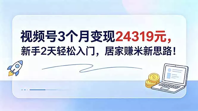视频号3个月变现24319元，新手2天轻松入门，居家赚米新思路！_抖汇吧