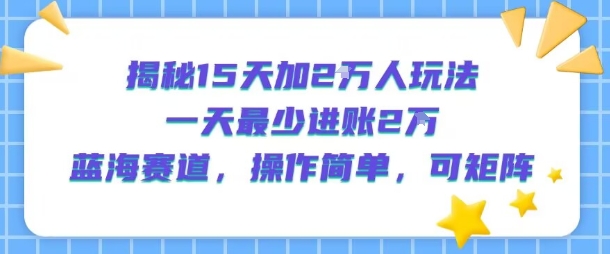 揭秘15天加2W人玩法，一天最少2万进账，蓝海赛道，操作简单，可矩阵_抖汇吧