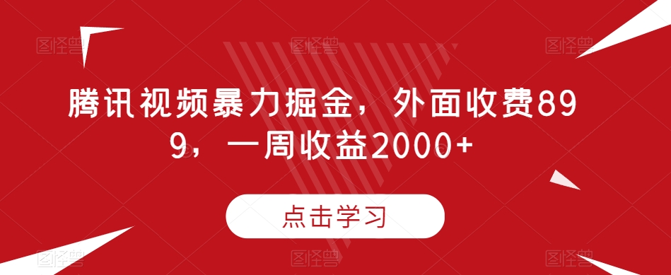 腾讯视频暴力掘金项目，有人收费899，一周收益2000 【揭秘】_抖汇吧