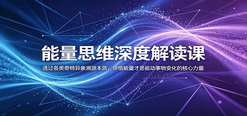 能量思维深度解读课：透过各类奇特异象溯源本质，领悟能量才是驱动事物变化的核心力量_抖汇吧