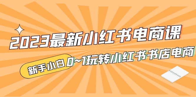 2023最新小红书·电商课,新手小白从0~1玩转小红书书店电商_抖汇吧