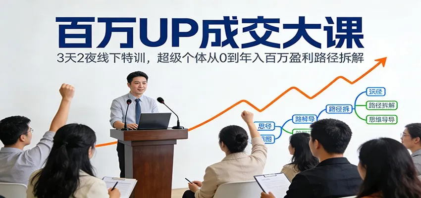 百万UP成交大课：3天2夜线下特训，超级个体从0到年入百万盈利路径拆解_抖汇吧