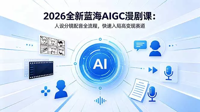2026全新蓝海AIGC漫剧课：人设分镜配音全流程，快速入局高变现赛道_抖汇吧