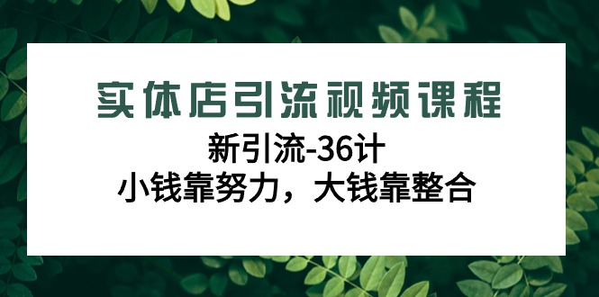 实体店新引流36计课程，小钱靠努力，大钱靠整合（48节-无水印视频）_抖汇吧
