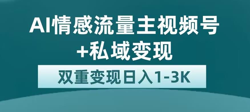 全新AI情感流量主视频号+私域变现，日入1-3K，平台巨大流量扶持【揭秘】_抖汇吧