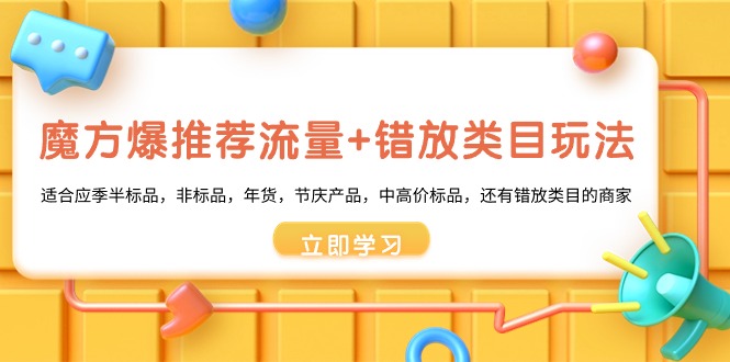 魔方·爆推荐流量+错放类目玩法：适合应季半标品，非标品，年货，节庆产品，中高价标品，还有错放类目的商家_抖汇吧