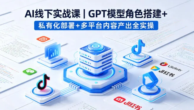 AI线下实战课，GPT模型角色搭建+私有化部署+多平台内容产出全实操_抖汇吧