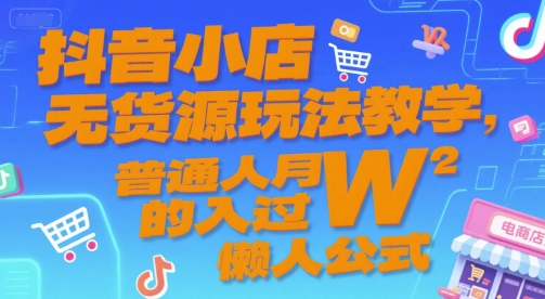 抖音小店无货源玩法教学，普通人月入过W的懒人公式_抖汇吧