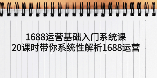 1688运营基础入门系统课，20课时带你系统性解析1688运营_抖汇吧