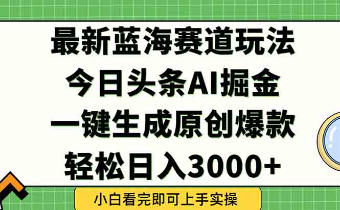 今日头条2025年最新蓝海玩法，一键生成爆款，轻松实现矩阵日入3000+_抖汇吧