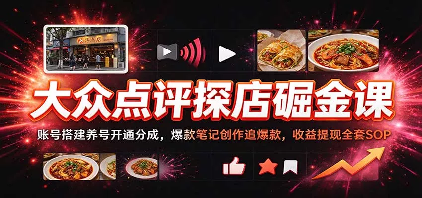 大众点评探店掘金课：账号搭建养号开通分成，爆款笔记创作追爆款，收益提现全套SOP_抖汇吧