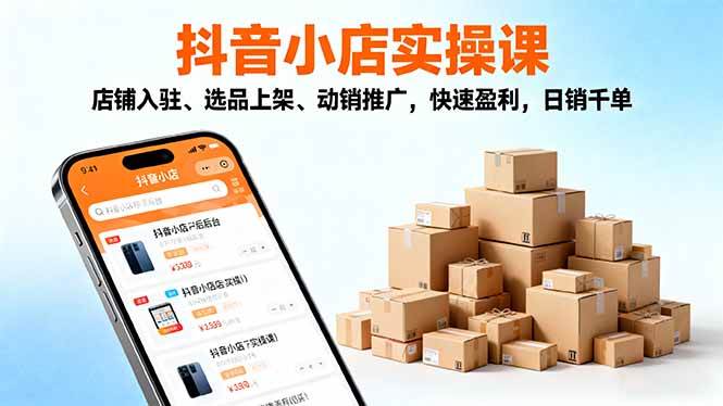 (16386期)2025抖音小店实操课,店铺入驻、选品上架、动销推广,快速盈利,日销千单_抖汇吧