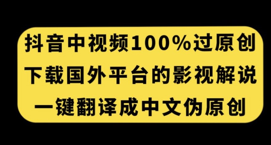 抖音中视频百分百过原创，一键翻译国外电影解说，轻松获取收益秘籍！_抖汇吧