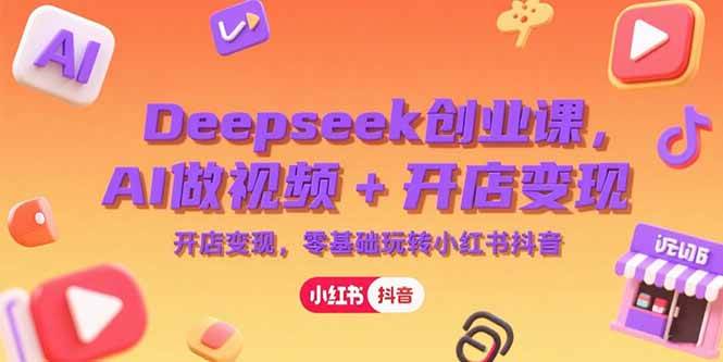 （15286期）Deepseek创业课，AI做视频+开店变现，零基础玩转小红书抖音_抖汇吧