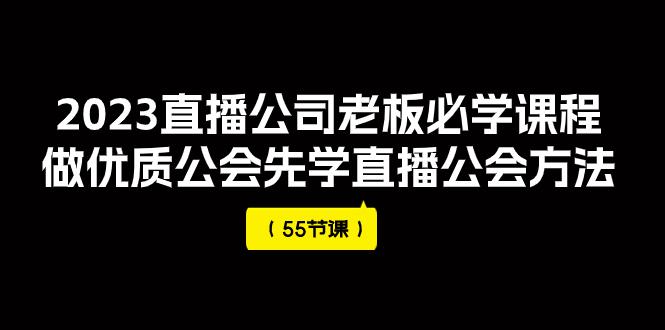 2023直播公司老板必学课程，做优质公会先学直播公会方法（55节课）_抖汇吧