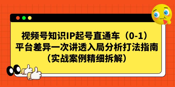 视频号-知识IP起号直通车（0-1）平台差异一次讲透入局分析打法指南（实战_抖汇吧