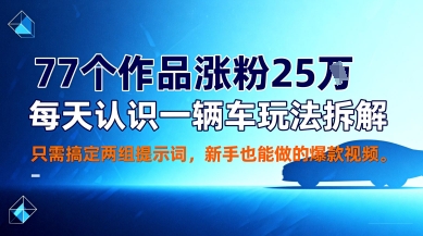 77个作品涨粉25W，每天认识一辆车玩法拆解，只需搞定两组提示词，新手也能做的爆款视频_抖汇吧