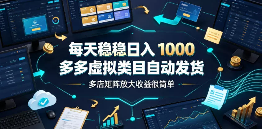 每天稳稳日入1000，多多虚拟类目自动发货，多店矩阵放大收益很简单【揭秘】_抖汇吧