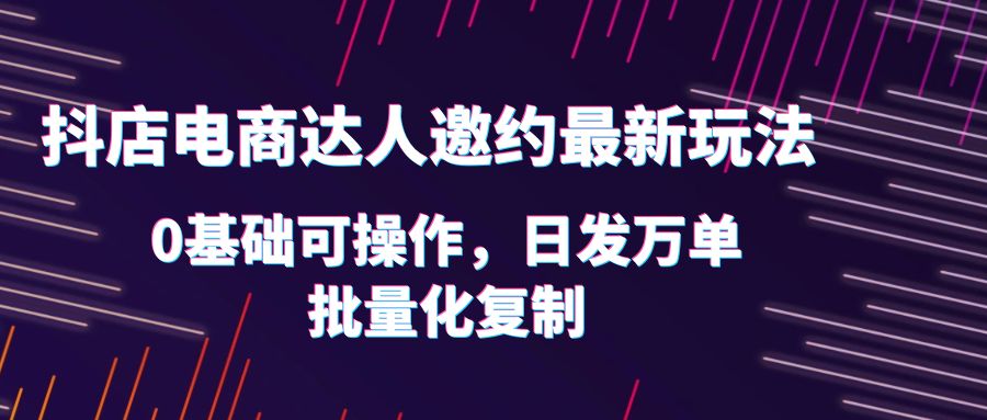 0基础抖店达人邀约玩法，轻松日发万单，实战流程详解！_抖汇吧