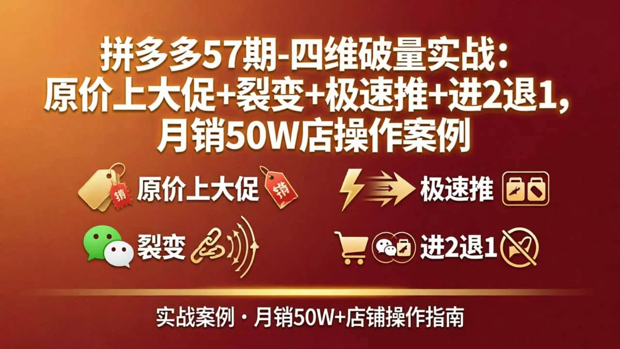 拼多多57期-四维破量实战：原价上大促+裂变+极速推+进2退1，月销50W店操作案例_抖汇吧
