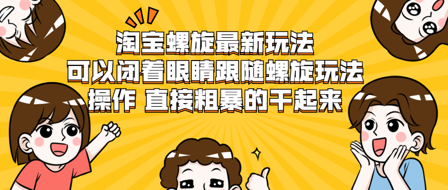 淘宝螺旋最新玩法，可以闭着眼睛跟随螺旋玩法操作 直接粗暴的干起来_抖汇吧