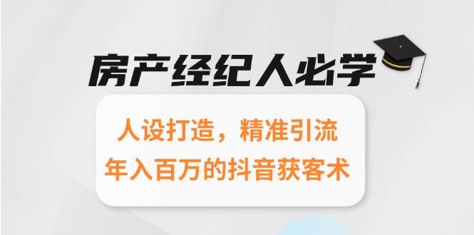 房产经纪人必学：人设打造，精准引流，年入百万的抖音获客术_抖汇吧