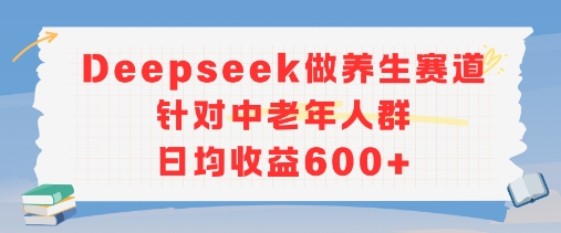 新玩法！Deepseek做养生赛道针对中老年人群，日均收益6张+_抖汇吧