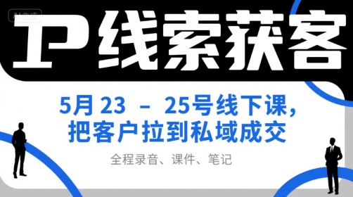 IP线索获客5月23-25号线下课，把客户拉到私域成交（录音+课件+笔记）_抖汇吧