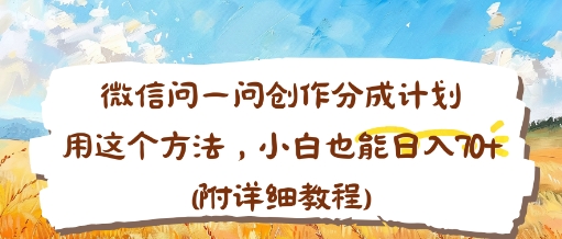微信问一问创作分成计划，用这个方法，小白也能日入70+(附详细教程)_抖汇吧