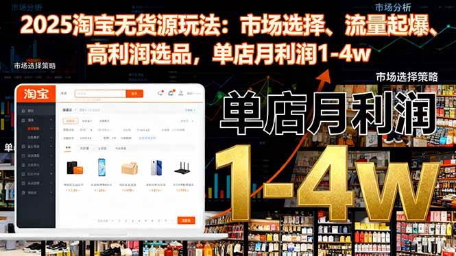 （16445期）2025淘宝无货源玩法：市场选择、流量起爆、高利润选品，单店月利润1-4w_抖汇吧