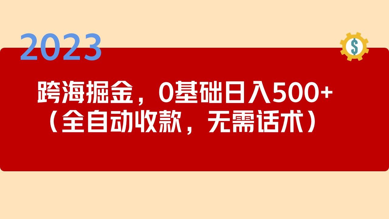 2023跨海掘金长期项目，小白也能日入500+全自动收款 无需话术_抖汇吧