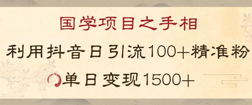国学项目之手相：利用抖音引流精准国学粉，日引100单人，单日变现1000+_抖汇吧