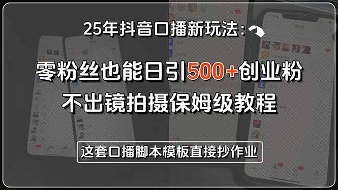 25年抖音口播新玩法：零粉丝也能日引500+创业粉，不出镜拍摄保姆级教程…_抖汇吧