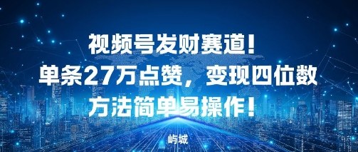 视频号发财赛道，单条27W点赞，变现四位数方法简单易操作_抖汇吧
