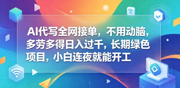 AI代写全网接单，不用动脑，多劳多得日入过千，长期绿色项目，小白连夜就能开工【揭秘】_抖汇吧