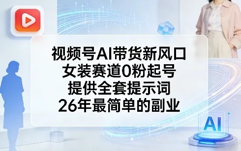 视频号AI带货新风口，女装赛道0粉起号，提供全套提示词，26年最简单的副业_抖汇吧