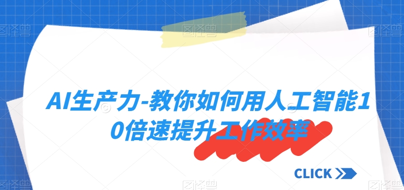 超级实用！AI生产力-教你如何用人工智能10倍速提升工作效率_抖汇吧