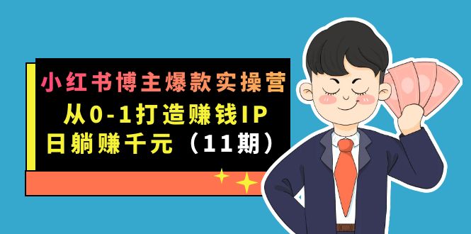 小红书博主爆款实操营·第11期：从0-1打造赚钱IP，日躺赚千元，9月完结新课_抖汇吧