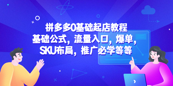 拼多多0基础起店教程：基础公式，流量入口，爆单，SKU布局，推广必学等等_抖汇吧