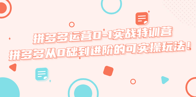 拼多多运营0-1实战特训营，拼多多从0础到进阶的可实操玩法！_抖汇吧