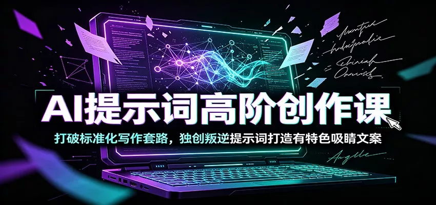 AI提示词高阶创作课:打破标准化写作套路,独创叛逆提示词打造有特色吸睛文案_抖汇吧