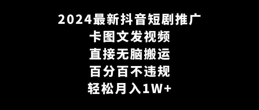 图片[1]-2024全新抖音短剧推广，卡图文发视频 直接无脑搬 百分百不违规 轻松月入1W+