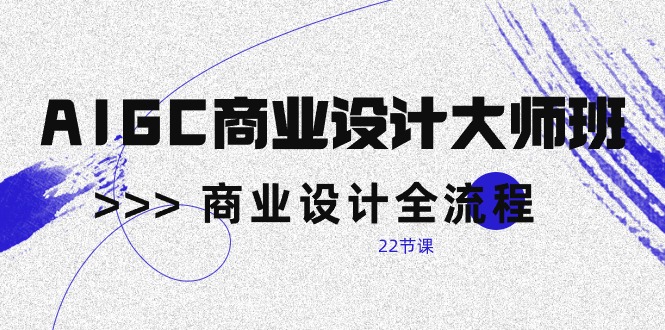 AI赋能商业设计：从新手到大师的实战课程（22节课）_抖汇吧