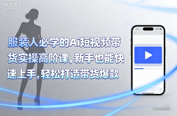 服装人必学的Ai短视频带货实操高阶课，新手也能快速上手，轻松打造带货爆款_抖汇吧