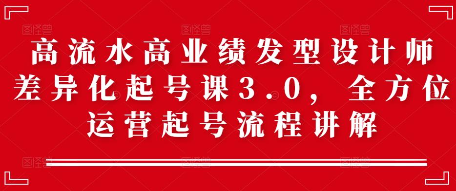 高流水高业绩发型设计师差异化起号课3.0，全方位运营起号流程讲解_抖汇吧