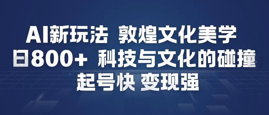 AI新玩法，敦煌文化美学，科技与文化的碰撞，起号快变现强_抖汇吧