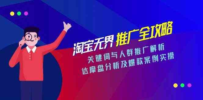 淘宝无界推广全攻略，关键词与人群推广解析，达摩盘分析及爆款案例实操_抖汇吧