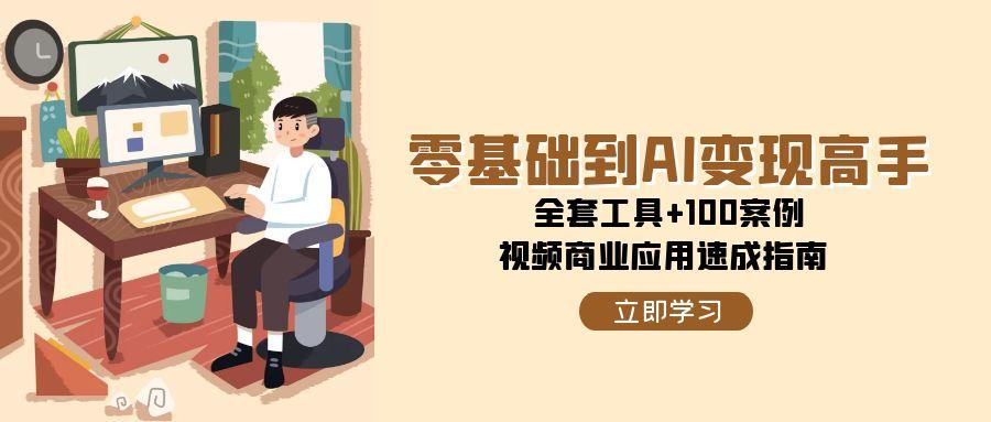 零基础到AI变现高手，全套工具+100案例，视频商业应用速成指南_抖汇吧