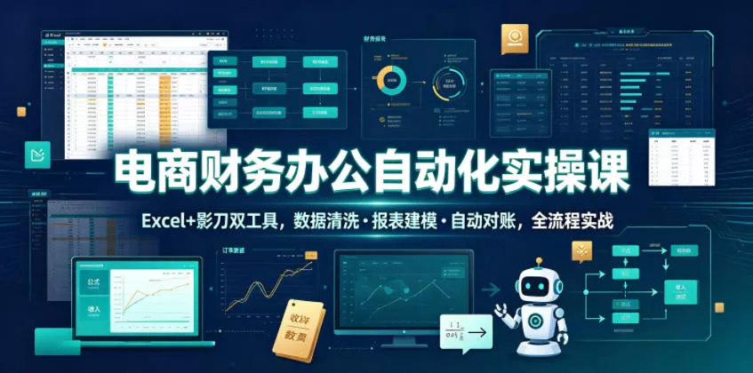 电商财务办公自动化实操课，Excel+影刀双工具，数据清洗・报表建模・自动对账，全流程实战_抖汇吧